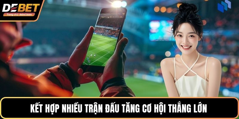 Kết hợp nhiều trận đấu tăng cơ hội thắng lớn